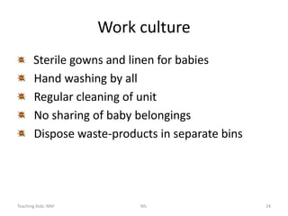 Teaching Aids: NNF NS- 24
Work culture
Sterile gowns and linen for babies
Hand washing by all
Regular cleaning of unit
No sharing of baby belongings
Dispose waste-products in separate bins
 