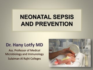 NEONATAL SEPSIS
AND PREVENTION
Dr. Hany Lotfy MD
Ass. Professor of Medical
Microbiology and Immunology
Sulaiman Al Rajhi Colleges
 