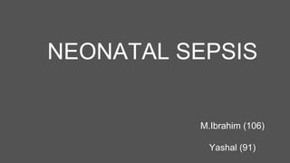 NEONATAL SEPSIS
M.Ibrahim (106)
Yashal (91)
 