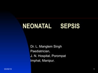 NEONATAL  SEPSIS Dr. L. Manglem Singh Paediatrician, J. N. Hospital, Porompat Imphal, Manipur. 