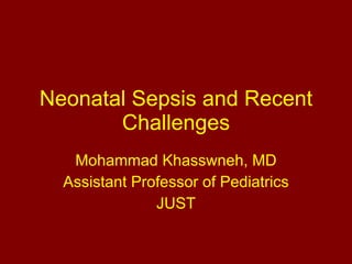 Neonatal Sepsis and Recent Challenges Mohammad Khasswneh, MD Assistant Professor of Pediatrics JUST 