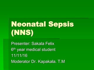 Neonatal Sepsis
(NNS)
Presenter: Sakala Felix
6th year medical student
11/11/16
Moderator Dr. Kapakala. T.M
 