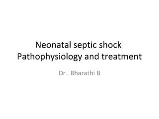 Neonatal septic shock
Pathophysiology and treatment
Dr . Bharathi B
 