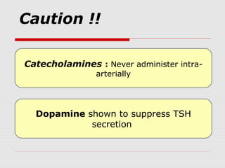 Caution !!
Catecholamines : Never administer intra-
arterially
Dopamine shown to suppress TSH
secretion
 