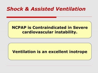 Shock & Assisted Ventilation
NCPAP is Contraindicated in Severe
cardiovascular instability.
Ventilation is an excellent inotrope
 