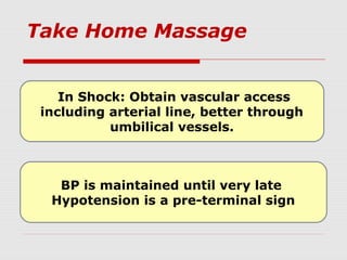 Take Home Massage
In Shock: Obtain vascular access
including arterial line, better through
umbilical vessels.
BP is maintained until very late
Hypotension is a pre-terminal sign
 