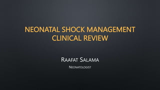 NEONATAL SHOCK MANAGEMENT
CLINICAL REVIEW
RAAFAT SALAMA
NEONATOLOGIST
 