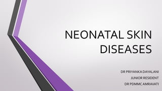 NEONATAL SKIN
DISEASES
DR PRIYANKA DAYALANI
JUNIOR RESIDENT
DR PDMMC AMRAVATI
 