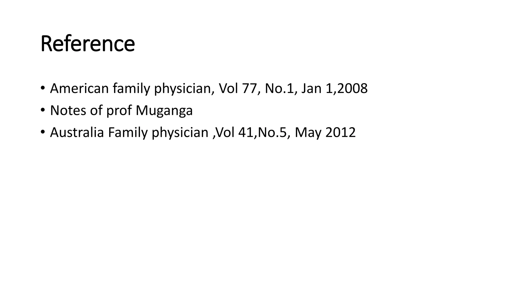 Reference
• American family physician, Vol 77, No.1, Jan 1,2008
• Notes of prof Muganga
• Australia Family physician ,Vol 41,No.5, May 2012
 
