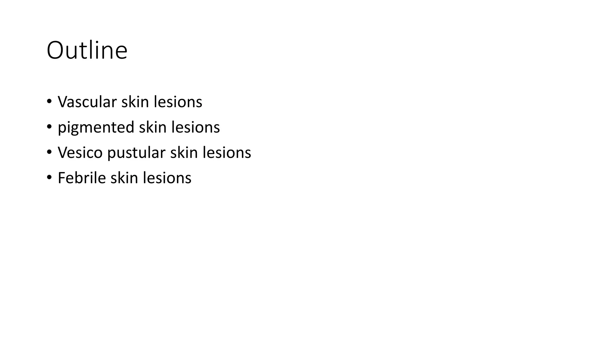 Outline
• Vascular skin lesions
• pigmented skin lesions
• Vesico pustular skin lesions
• Febrile skin lesions
 