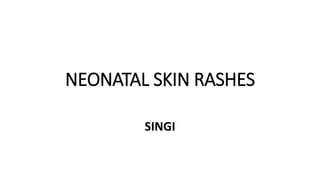 NEONATAL SKIN RASHES
SINGI
 