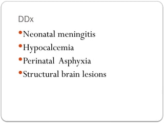 DDx
Neonatal meningitis
Hypocalcemia
Perinatal Asphyxia
Structural brain lesions
 