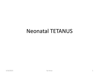 Neonatal TETANUS
5/10/2023 1
by Yonas
 