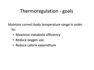 Thermoregulation - goals
Maintain correct body temperature range in order
to:
• Maximize metabolic efficiency
• Reduce oxygen use
• Reduce calorie expenditure
 