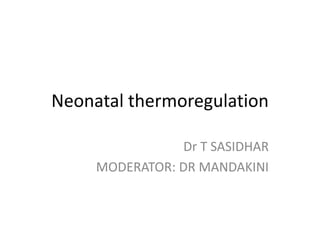 Neonatal thermoregulation
Dr T SASIDHAR
MODERATOR: DR MANDAKINI
 