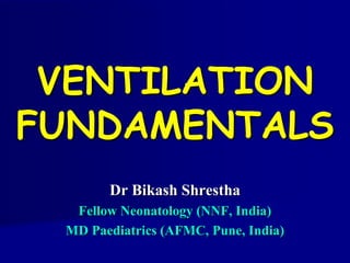 VENTILATION
FUNDAMENTALS
Dr Bikash Shrestha
Fellow Neonatology (NNF, India)
MD Paediatrics (AFMC, Pune, India)
 
