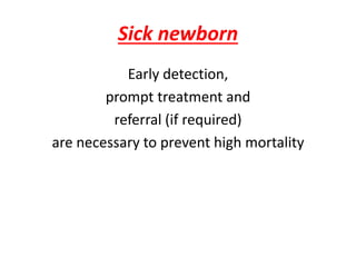 Sick newborn
Early detection,
prompt treatment and
referral (if required)
are necessary to prevent high mortality
 