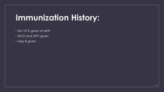 13
Immunization History:
• INJ Vit K given at birth
• BCG and OPV given
• Hep B given
 