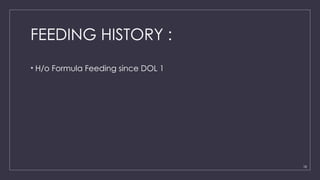 18
FEEDING HISTORY :
• H/o Formula Feeding since DOL 1
 