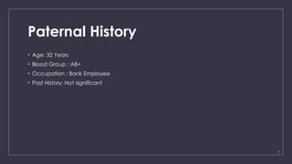 7
Paternal History
• Age: 32 Years
• Blood Group : AB+
• Occupation : Bank Employee
• Past History: Not significant
 