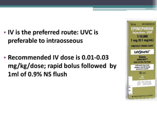 • IV is the preferred route: UVC is
preferable to intraosseous
• Recommended IV dose is 0.01-0.03
mg/kg/dose; rapid bolus followed by
1ml of 0.9% NS flush
 