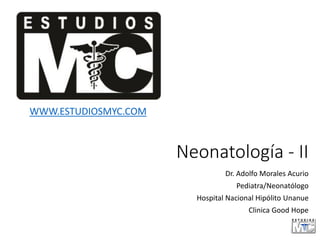 Neonatología - II
Dr. Adolfo Morales Acurio
Pediatra/Neonatólogo
Hospital Nacional Hipólito Unanue
Clinica Good Hope
WWW.ESTUDIOSMYC.COM
 