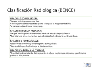 Clasificación Radiológica (BENCE)
GRADO I ó FORMA LIGERA:
*Imagen reticulogranular muy fina,
* broncograma aéreo moderado ...