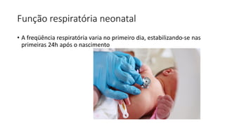 Função respiratória neonatal
• A freqüência respiratória varia no primeiro dia, estabilizando-se nas
primeiras 24h após o nascimento
 