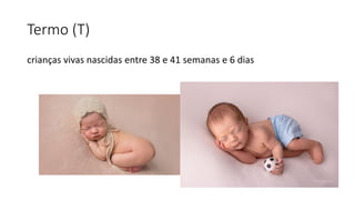 Termo (T)
crianças vivas nascidas entre 38 e 41 semanas e 6 dias
 