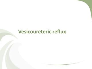 Vesicoureteric reflux
 