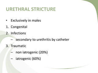 URETHRAL STRICTURE
• Exclusively in males
1. Congenital
2. Infections
– secondary to urethritis by catheter
3. Traumatic
– non iatrogenic (20%)
– iatrogenic (60%)
 