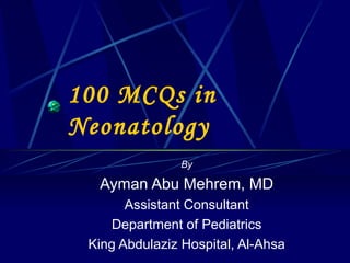 100 MCQs in Neonatology By Ayman Abu Mehrem, MD Assistant Consultant Department of Pediatrics King Abdulaziz Hospital, Al-Ahsa 