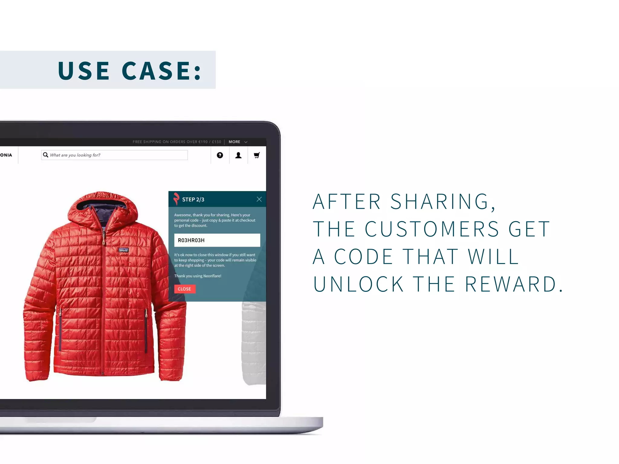 USE CASE:
AFTER SHARING,
THE CUSTOMERS GET
A CODE THAT WILL
UNLOCK THE REWARD.
 