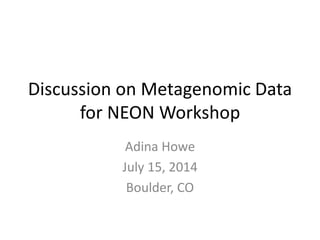Discussion on Metagenomic Data
for NEON Workshop
Adina Howe
July 15, 2014
Boulder, CO
 
