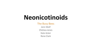 Neonicotinoids
The Busy Bees
Jenn Wolf
Chelsea Jones
Kate Acker
Rene Clark
 