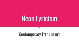 Neon Lyricism
Contemporary Trend in Art
 
