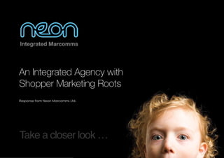 An Integrated Agency with
Shopper Marketing Roots
Response from Neon Marcomms Ltd.




Take a closer look …
 