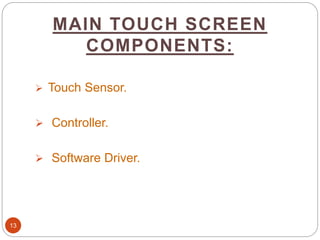 MAIN TOUCH SCREEN
COMPONENTS:
13
 Touch Sensor.
 Controller.
 Software Driver.
 