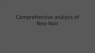 Comprehensive analysis of
Neo-Noir
 