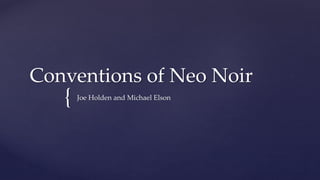 {
Conventions of Neo Noir
Joe Holden and Michael Elson
 