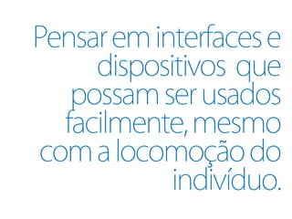 Pensar em interfaces e
     dispositivos que
   possam ser usados
  facilmente, mesmo
com a locomoção do
            indivíduo.
 