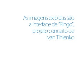 As imagens exibidas são
   a interface de “Ringo”,
     projeto conceito de
            Ivan Tihienko
 
