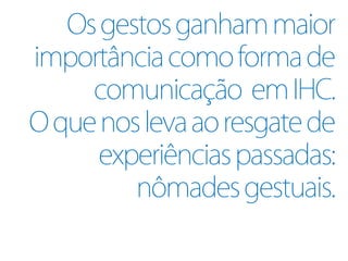 Os gestos ganham maior
importância como forma de
     comunicação em IHC.
O que nos leva ao resgate de
      experiências passadas:
         nômades gestuais.
 