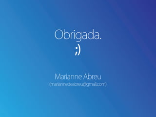 Obrigada.
      ;)

  Marianne Abreu
(mariannedeabreu@gmail.com)
 