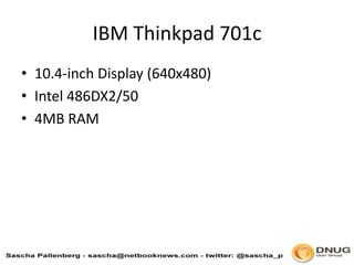 IBM Thinkpad 701c,[object Object],10.4-inch Display (640x480),[object Object],Intel 486DX2/50,[object Object],4MB RAM,[object Object]