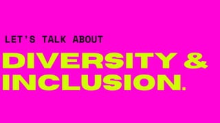 diversity &
Inclusion.
LET'S TALK ABOUT
 