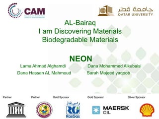 AL-Bairaq
I am Discovering Materials
Biodegradable Materials
NEON
Lama Ahmad Alghamdi Dana Mohammed Alkubaisi
Dana Hassan AL Mahmoud Sarah Majeed yaqoob
 