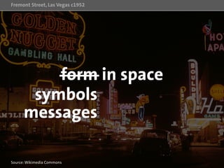Fremont Street, Las Vegas c1952
Source: Wikimedia Commons
form in space
symbols
messages
 