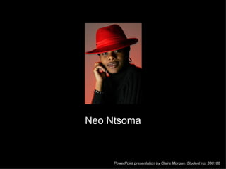 Neo Ntsoma PowerPoint presentation by Claire Morgan. Student no: 338188 