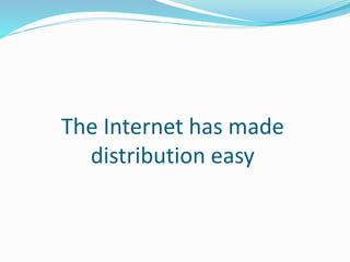 The Internet has made
distribution easy
 